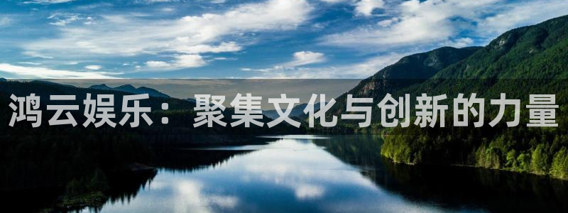 888贵宾会官网：鸿云娱乐：聚集文化与创新的力量