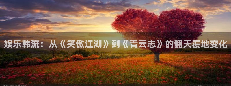 888贵宾会官网：娱乐韩流：从《笑傲江湖》到《青云志》的翻天覆地变化