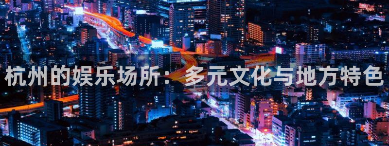 888贵宾会官网：杭州的娱乐场所：多元文化与地方特色